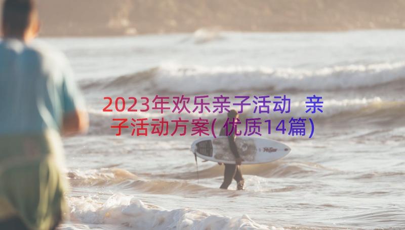 2023年欢乐亲子活动 亲子活动方案(优质14篇)