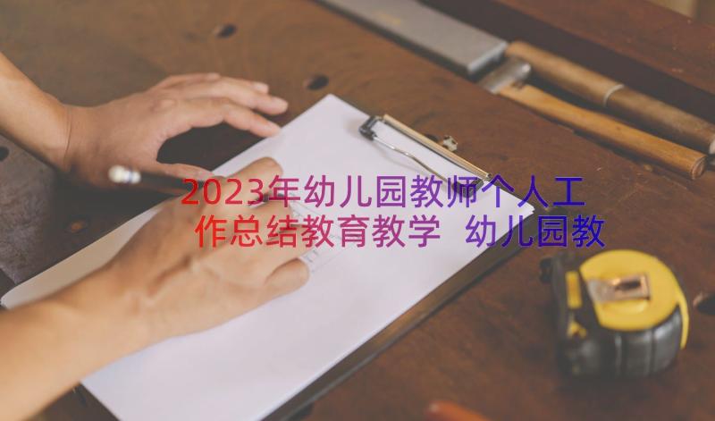 2023年幼儿园教师个人工作总结教育教学 幼儿园教师个人工作总结(优质10篇)