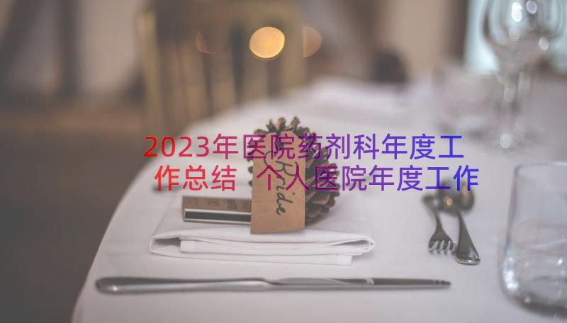 2023年医院药剂科年度工作总结 个人医院年度工作总结(实用14篇)