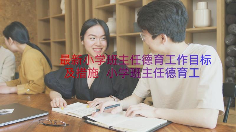 最新小学班主任德育工作目标及措施 小学班主任德育工作计划(通用15篇)