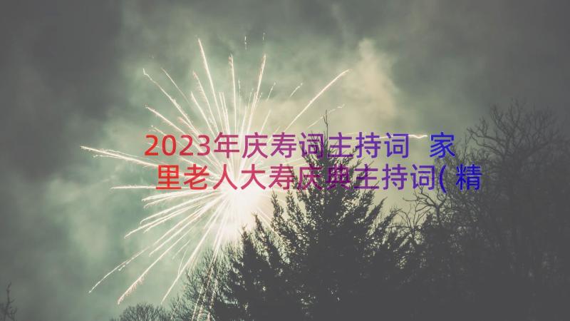 2023年庆寿词主持词 家里老人大寿庆典主持词(精选14篇)