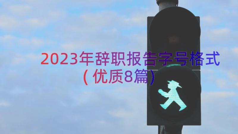 2023年辞职报告字号格式(优质8篇)