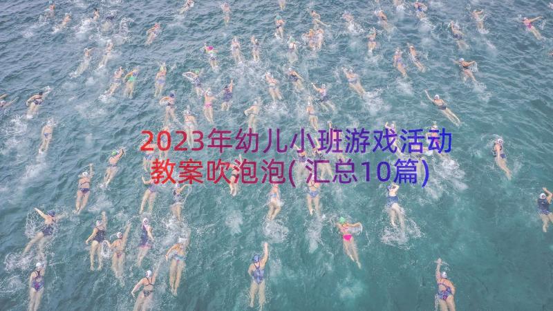 2023年幼儿小班游戏活动教案吹泡泡(汇总10篇)