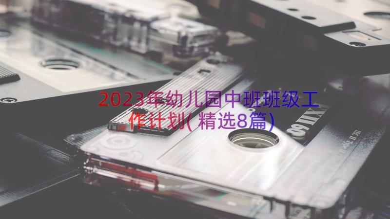 2023年幼儿园中班班级工作计划(精选8篇)