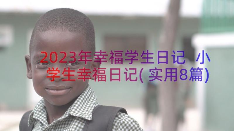 2023年幸福学生日记 小学生幸福日记(实用8篇)