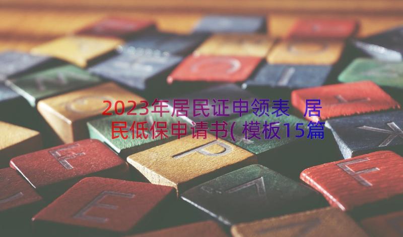 2023年居民证申领表 居民低保申请书(模板15篇)