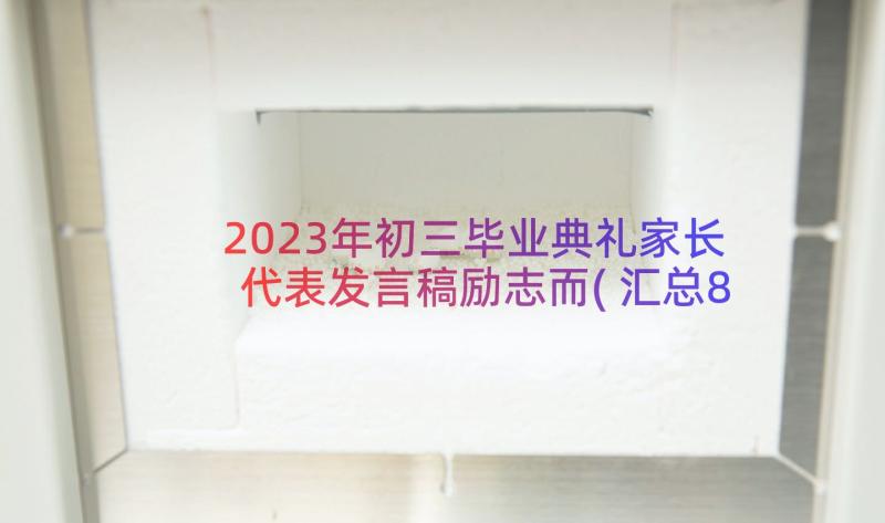 2023年初三毕业典礼家长代表发言稿励志而(汇总8篇)