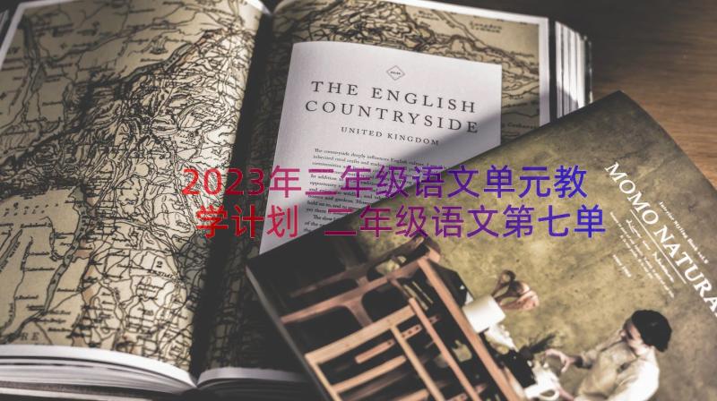 2023年二年级语文单元教学计划 二年级语文第七单元教学计划(模板8篇)