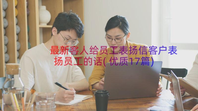 最新客人给员工表扬信客户表扬员工的话(优质17篇)