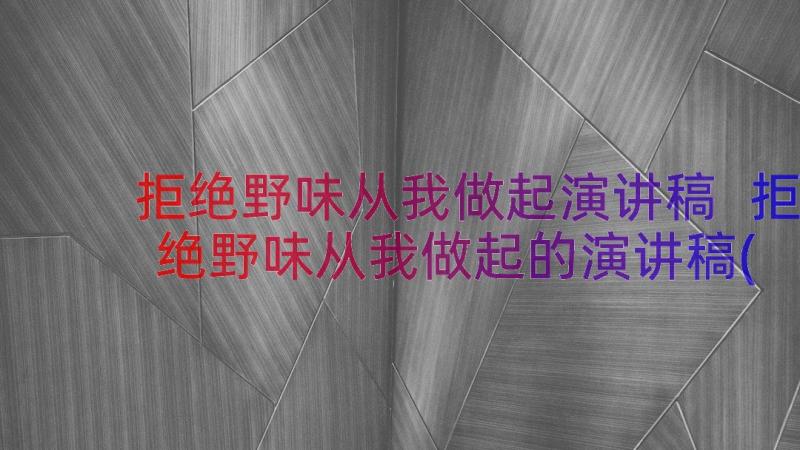 拒绝野味从我做起演讲稿 拒绝野味从我做起的演讲稿(汇总17篇)