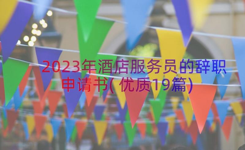 2023年酒店服务员的辞职申请书(优质19篇)