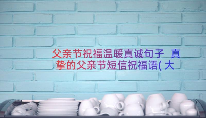 父亲节祝福温暖真诚句子 真挚的父亲节短信祝福语(大全8篇)