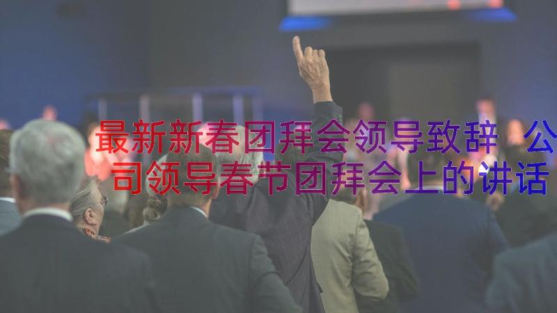 最新新春团拜会领导致辞 公司领导春节团拜会上的讲话(精选8篇)