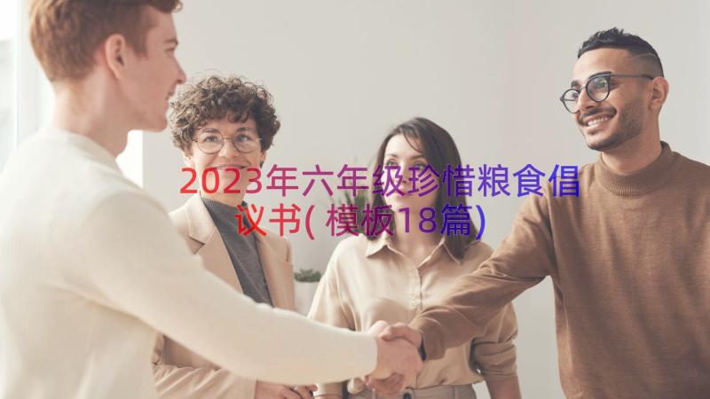 2023年六年级珍惜粮食倡议书(模板18篇)