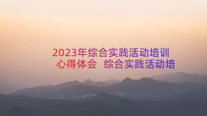 2023年综合实践活动培训心得体会 综合实践活动培训的心得体会(实用11篇)