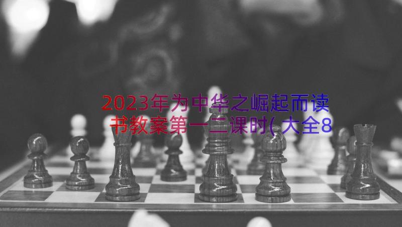 2023年为中华之崛起而读书教案第一二课时(大全8篇)