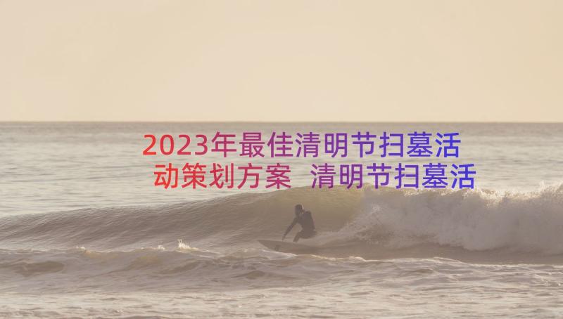 2023年最佳清明节扫墓活动策划方案 清明节扫墓活动策划方案(汇总8篇)