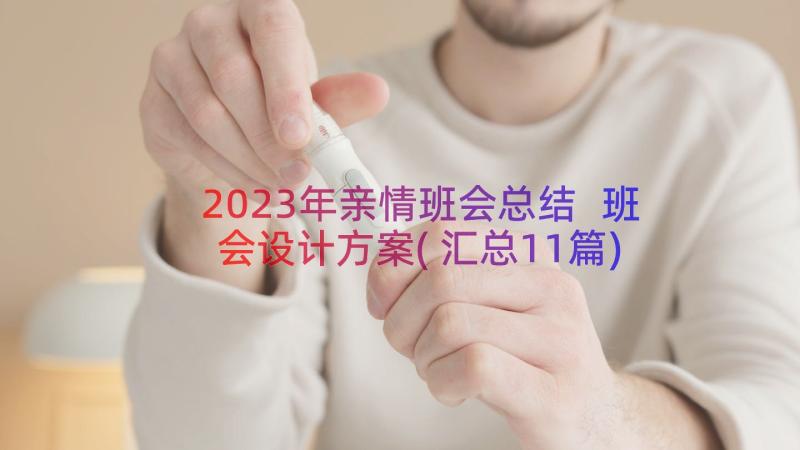 2023年亲情班会总结 班会设计方案(汇总11篇)