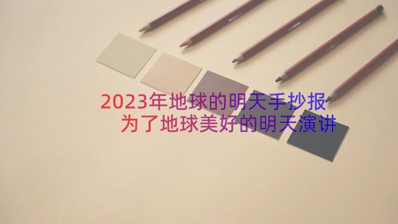 2023年地球的明天手抄报 为了地球美好的明天演讲稿(实用17篇)