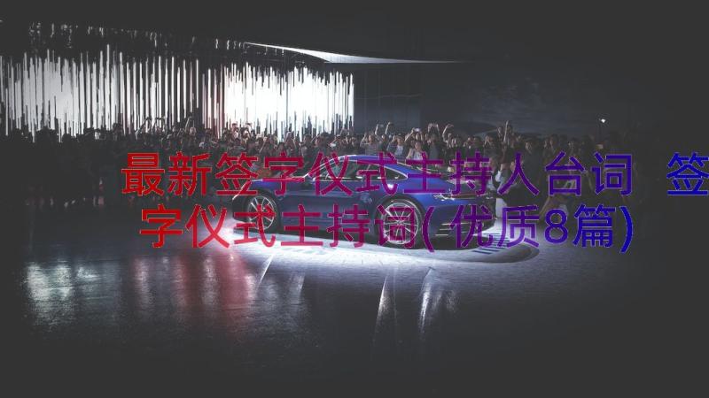 最新签字仪式主持人台词 签字仪式主持词(优质8篇)