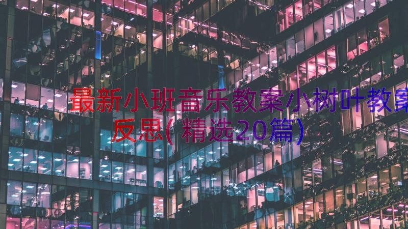 最新小班音乐教案小树叶教案反思(精选20篇)