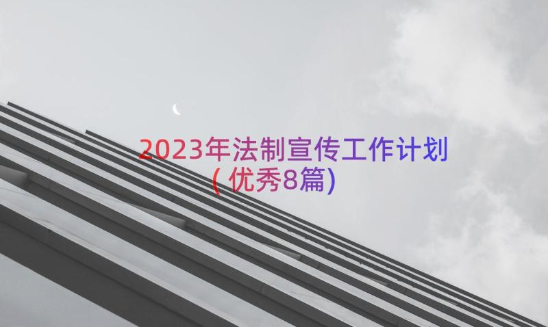 2023年法制宣传工作计划(优秀8篇)