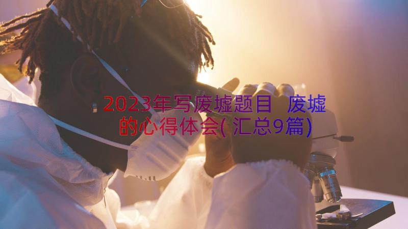 2023年写废墟题目 废墟的心得体会(汇总9篇)