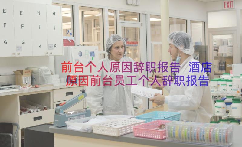 前台个人原因辞职报告 酒店原因前台员工个人辞职报告(汇总15篇)