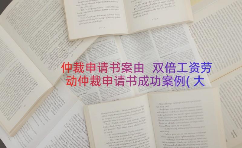 仲裁申请书案由 双倍工资劳动仲裁申请书成功案例(大全7篇)