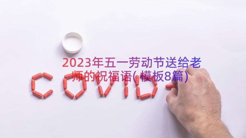 2023年五一劳动节送给老师的祝福语(模板8篇)