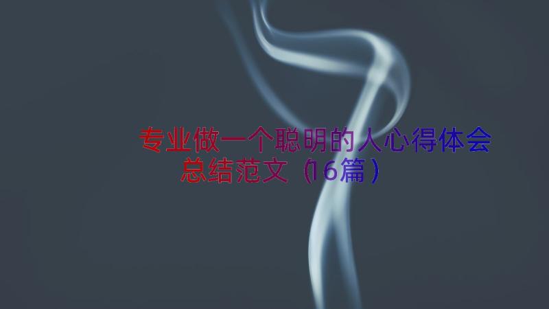 专业做一个聪明的人心得体会总结范文（16篇）