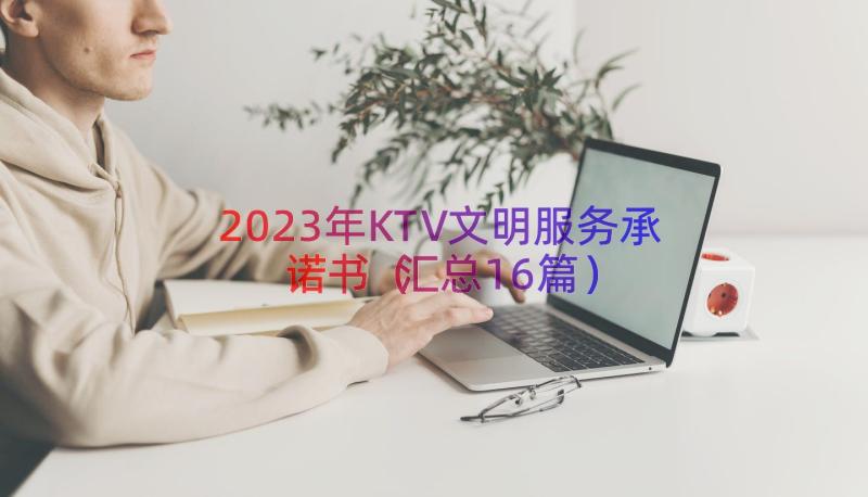 2023年KTV文明服务承诺书（汇总16篇）