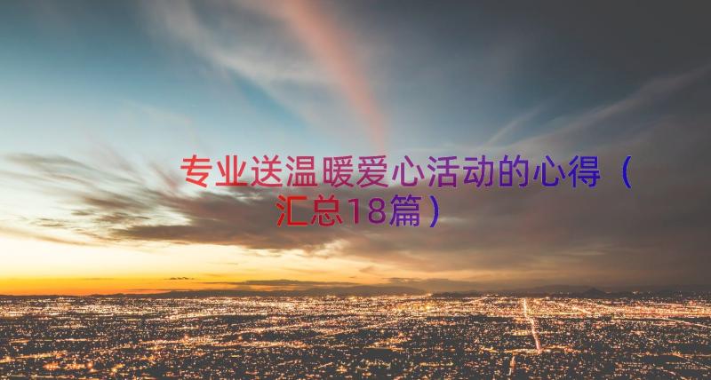 专业送温暖爱心活动的心得（汇总18篇）