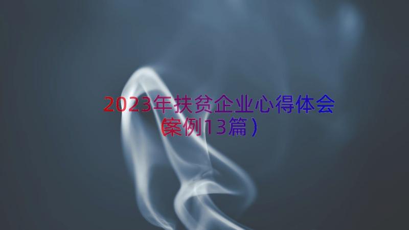 2023年扶贫企业心得体会（案例13篇）