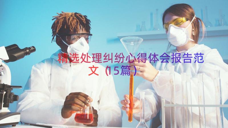 精选处理纠纷心得体会报告范文（15篇）