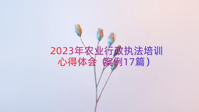 2023年农业行政执法培训心得体会（案例17篇）