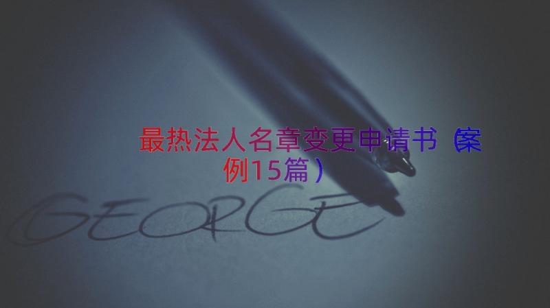 最热法人名章变更申请书（案例15篇）