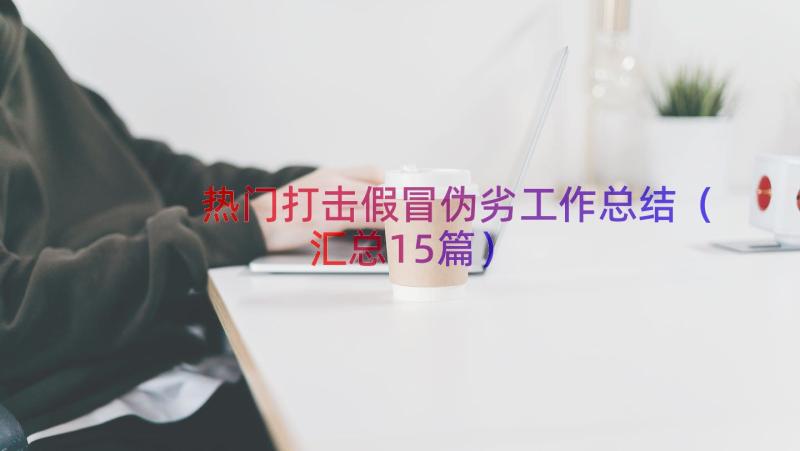 热门打击假冒伪劣工作总结（汇总15篇）