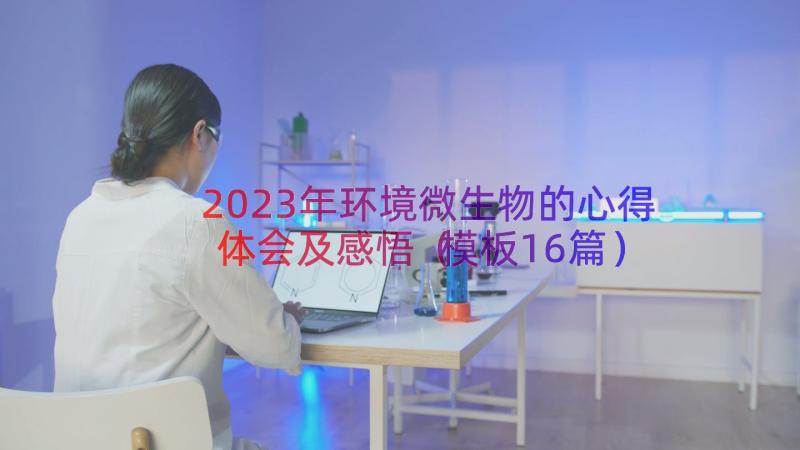 2023年环境微生物的心得体会及感悟（模板16篇）