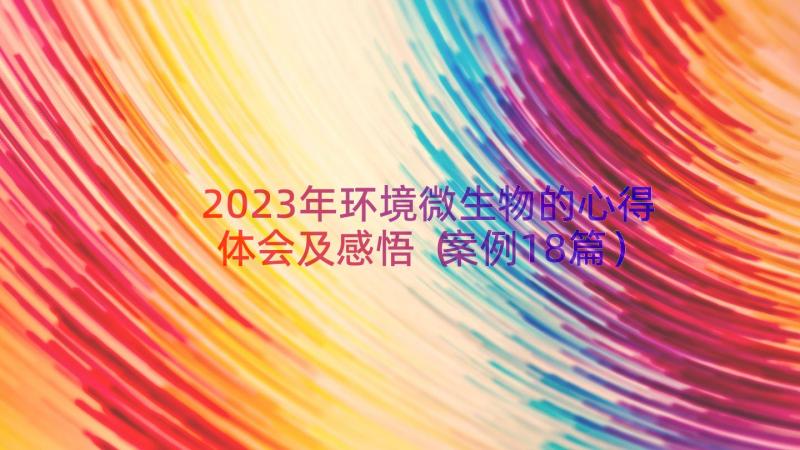 2023年环境微生物的心得体会及感悟（案例18篇）