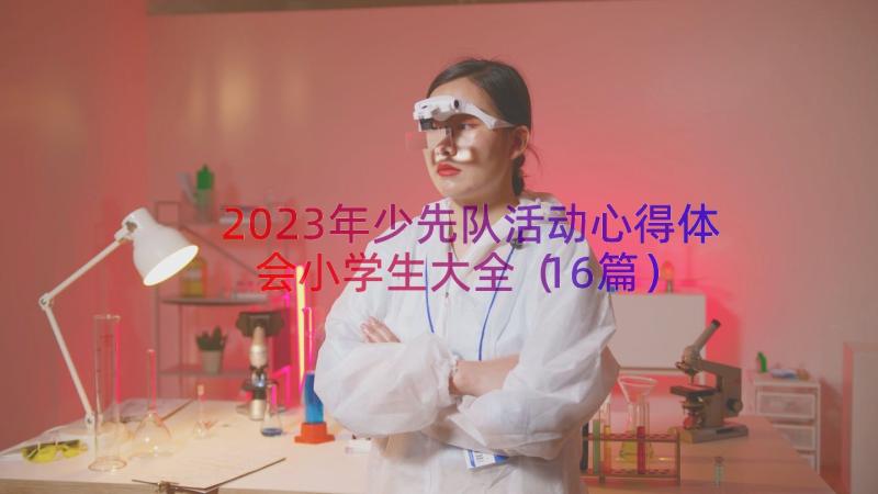 2023年少先队活动心得体会小学生大全（16篇）