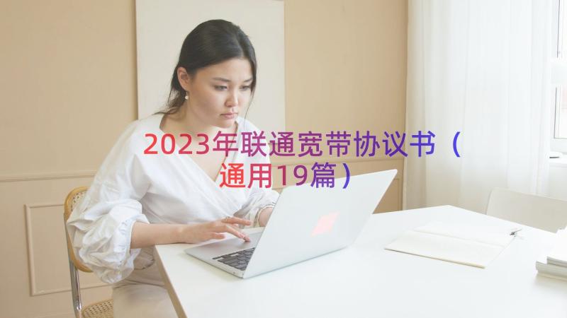 2023年联通宽带协议书（通用19篇）