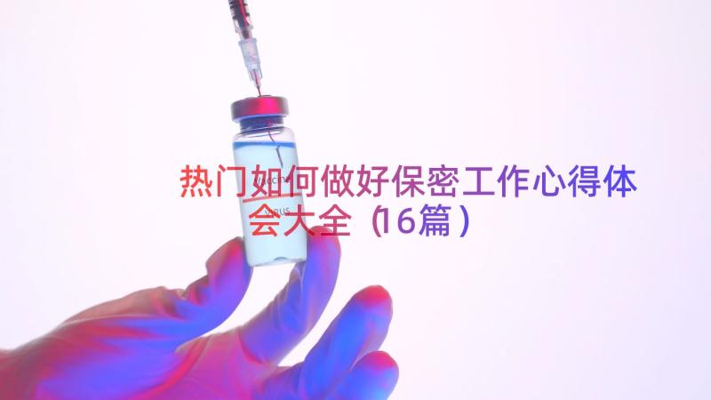 热门如何做好保密工作心得体会大全（16篇）