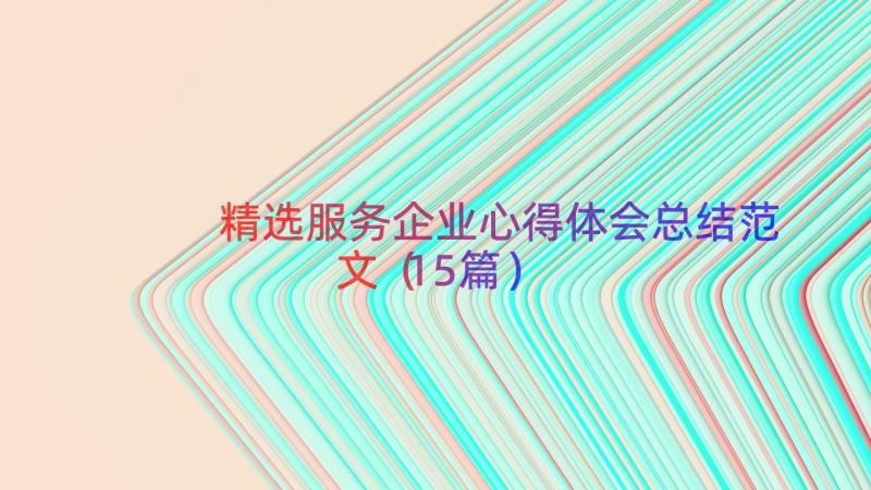 精选服务企业心得体会总结范文（15篇）