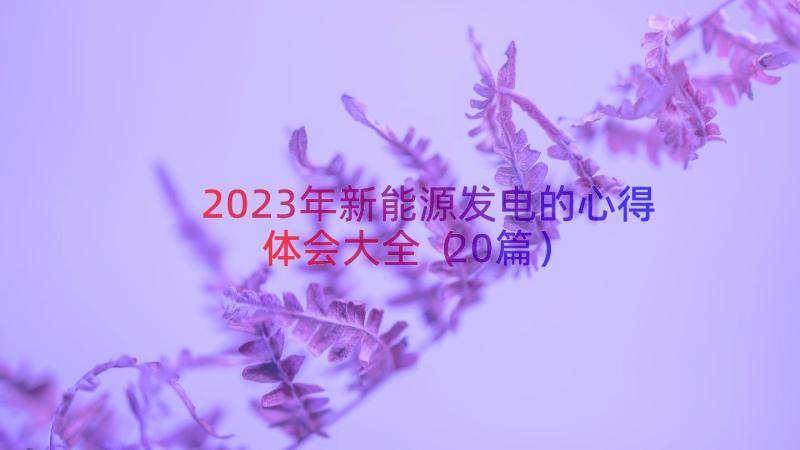 2023年新能源发电的心得体会大全（20篇）