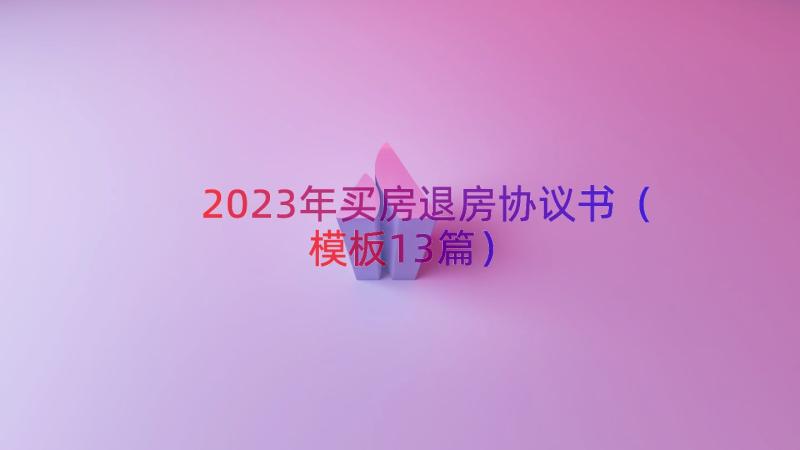 2023年买房退房协议书（模板13篇）