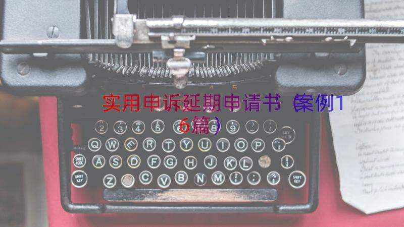 实用申诉延期申请书（案例16篇）