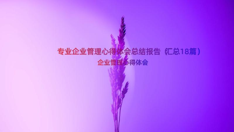 专业企业管理心得体会总结报告（汇总18篇）