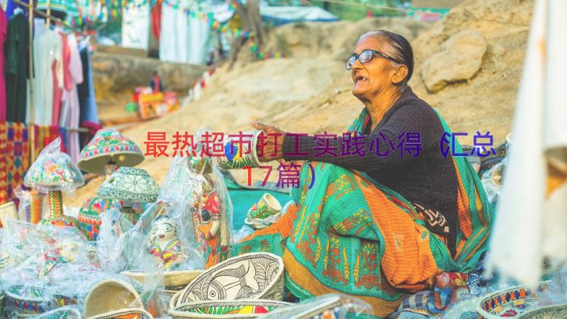 最热超市打工实践心得（汇总17篇）