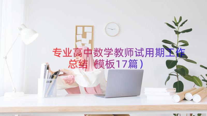 专业高中数学教师试用期工作总结（模板17篇）